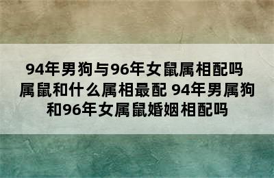 94年男狗与96年女鼠属相配吗 属鼠和什么属相最配 94年男属狗和96年女属鼠婚姻相配吗